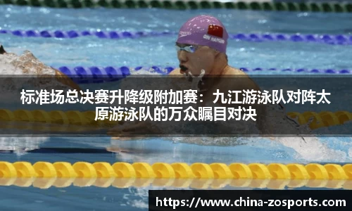 标准场总决赛升降级附加赛：九江游泳队对阵太原游泳队的万众瞩目对决